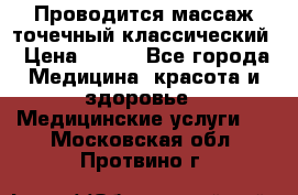 Проводится массаж точечный классический › Цена ­ 250 - Все города Медицина, красота и здоровье » Медицинские услуги   . Московская обл.,Протвино г.